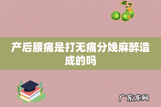 产后腰痛是打无痛分娩麻醉造成的吗