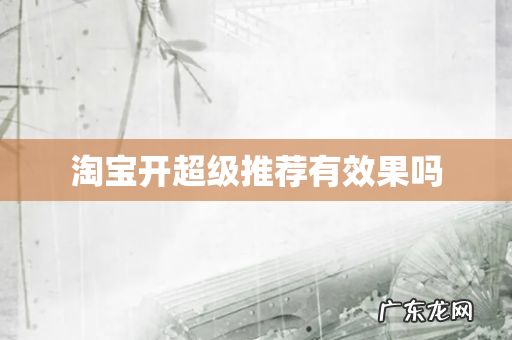 淘宝开超级推荐有效果吗