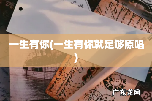 一生有你就足够原唱 一生有你