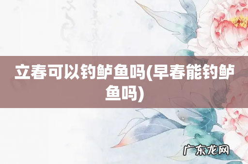 早春能钓鲈鱼吗 立春可以钓鲈鱼吗