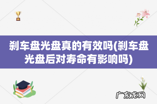 刹车盘光盘后对寿命有影响吗 刹车盘光盘真的有效吗