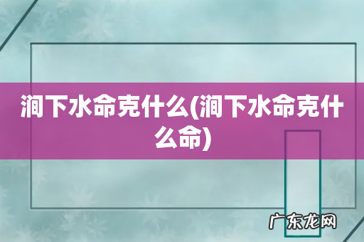 涧下水命克什么命 涧下水命克什么