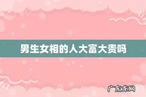 男生女相的人大富大贵吗
