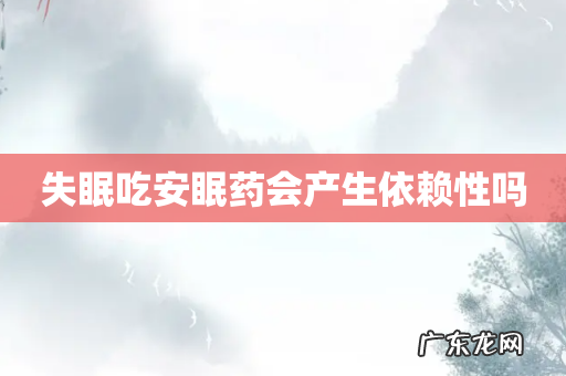 失眠吃安眠药会产生依赖性吗