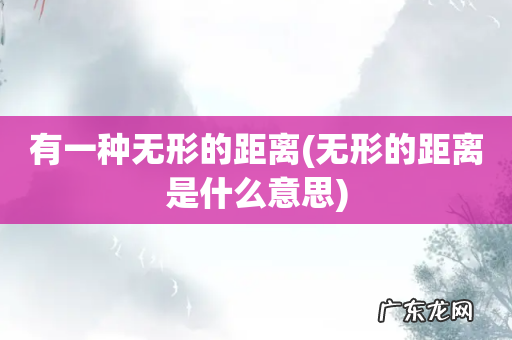 无形的距离是什么意思 有一种无形的距离