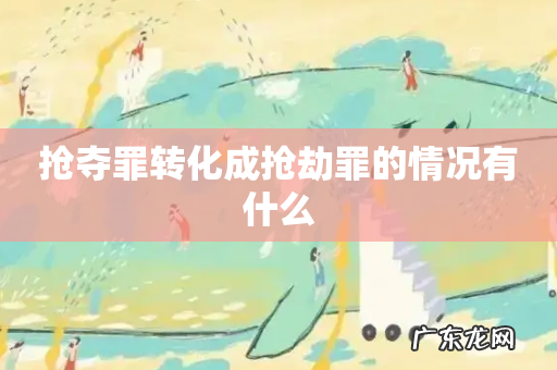 抢夺罪转化成抢劫罪的情况有什么