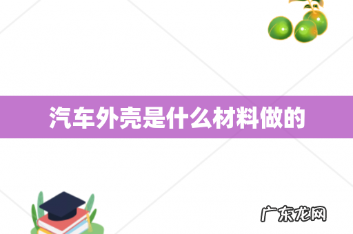 汽车外壳是什么材料做的