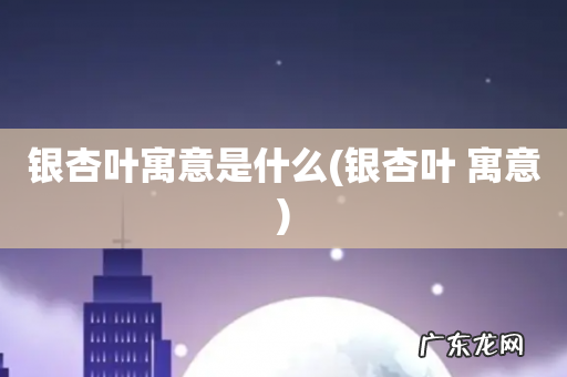 银杏叶 寓意 银杏叶寓意是什么