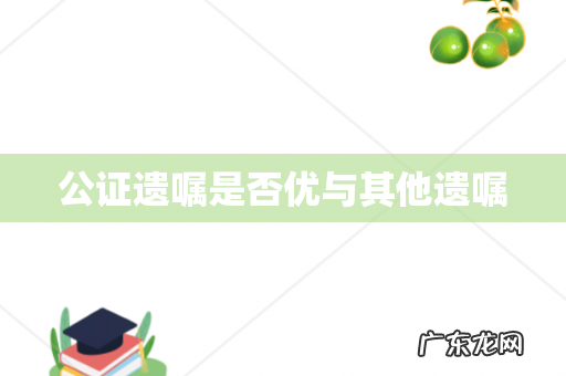 公证遗嘱是否优与其他遗嘱