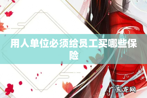 用人单位必须给员工买哪些保险