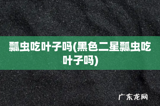黑色二星瓢虫吃叶子吗 瓢虫吃叶子吗