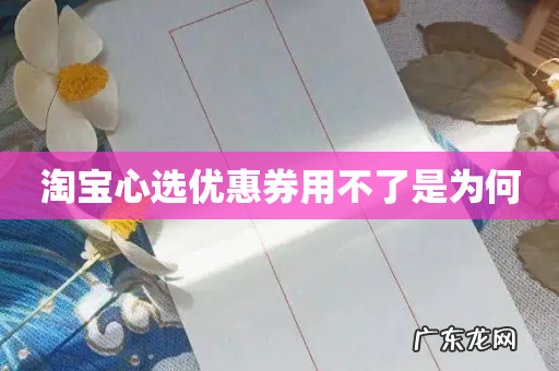 淘宝心选优惠券用不了是为何