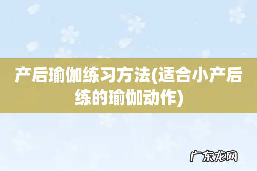适合小产后练的瑜伽动作 产后瑜伽练习方法