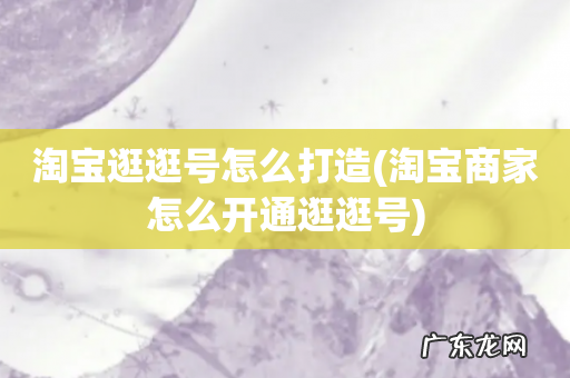 淘宝商家怎么开通逛逛号 淘宝逛逛号怎么打造