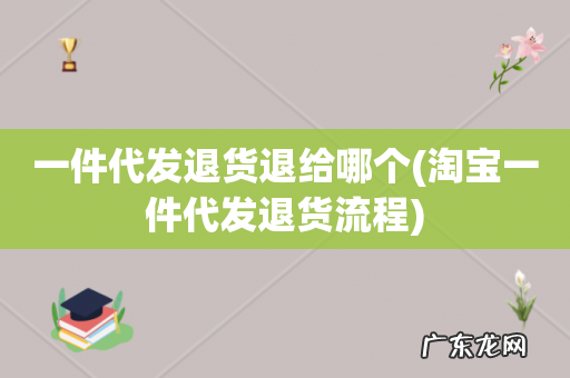 淘宝一件代发退货流程 一件代发退货退给哪个