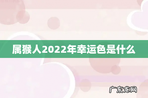 属猴人2022年幸运色是什么