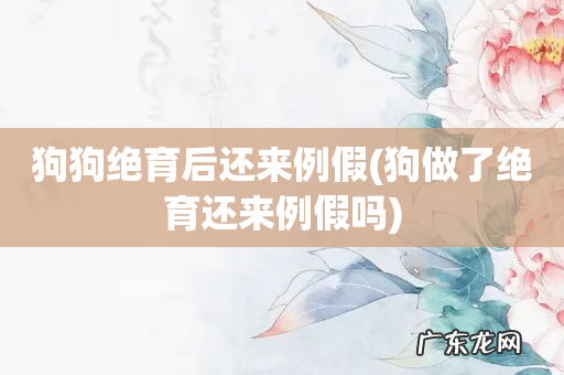 狗做了绝育还来例假吗 狗狗绝育后还来例假