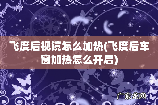 飞度后车窗加热怎么开启 飞度后视镜怎么加热