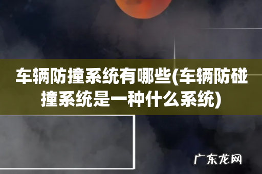 车辆防碰撞系统是一种什么系统 车辆防撞系统有哪些