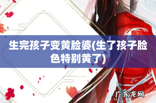 生了孩子脸色特别黄了 生完孩子变黄脸婆
