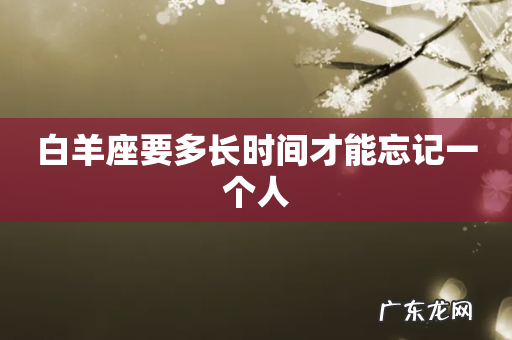 白羊座要多长时间才能忘记一个人