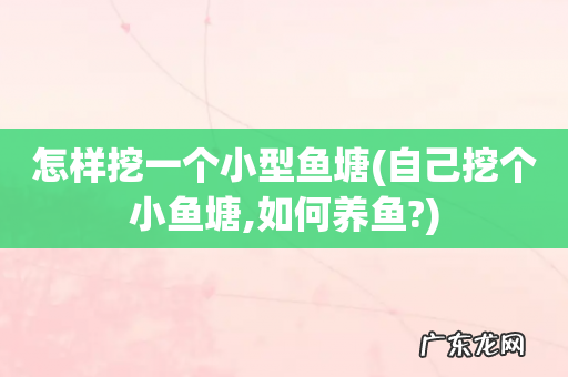 自己挖个小鱼塘,如何养鱼? 怎样挖一个小型鱼塘