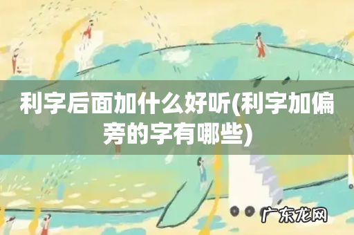 利字加偏旁的字有哪些 利字后面加什么好听