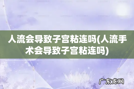 人流手术会导致子宫粘连吗 人流会导致子宫粘连吗