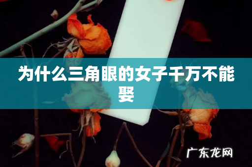 为什么三角眼的女子千万不能娶