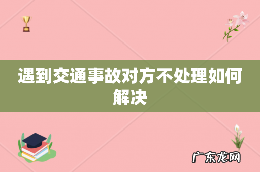 遇到交通事故对方不处理如何解决