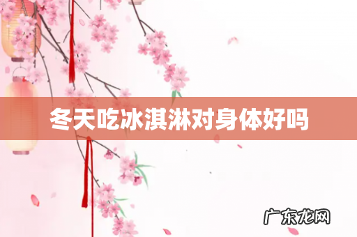 冬天吃冰淇淋对身体好吗