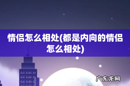 都是内向的情侣怎么相处 情侣怎么相处