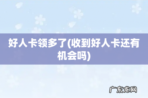 收到好人卡还有机会吗 好人卡领多了