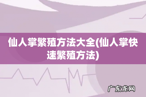 仙人掌快速繁殖方法 仙人掌繁殖方法大全