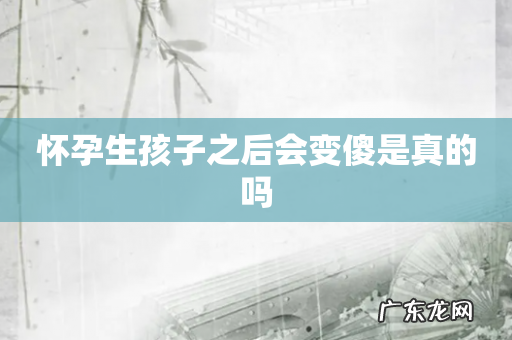 怀孕生孩子之后会变傻是真的吗