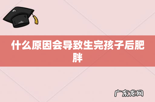 什么原因会导致生完孩子后肥胖