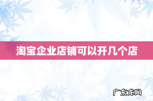 淘宝企业店铺可以开几个店