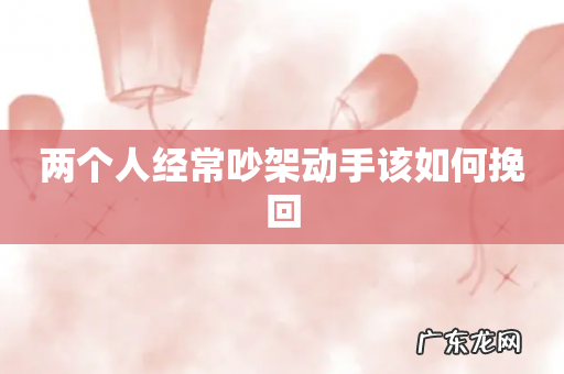 两个人经常吵架动手该如何挽回