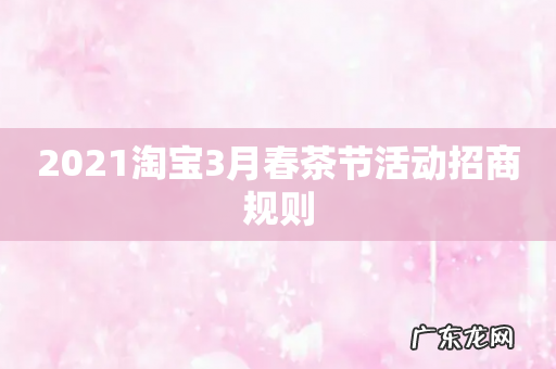 2021淘宝3月春茶节活动招商规则