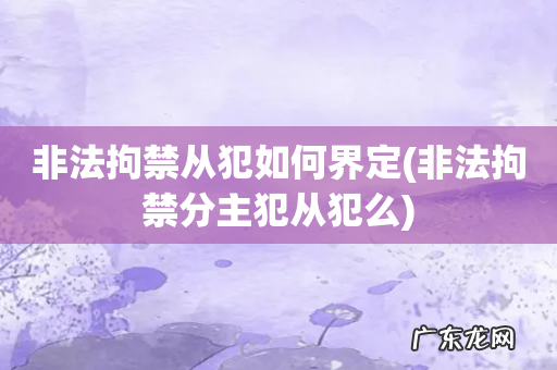 非法拘禁分主犯从犯么 非法拘禁从犯如何界定