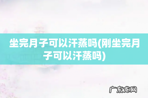 刚坐完月子可以汗蒸吗 坐完月子可以汗蒸吗