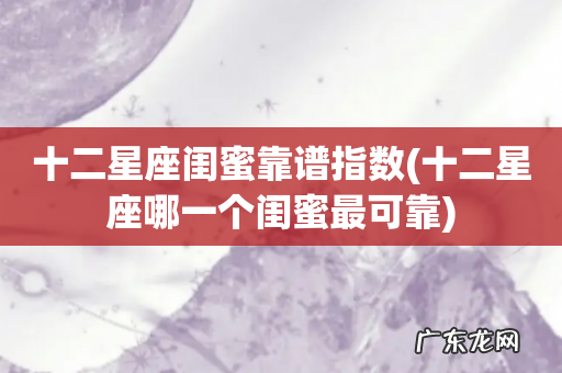 十二星座哪一个闺蜜最可靠 十二星座闺蜜靠谱指数