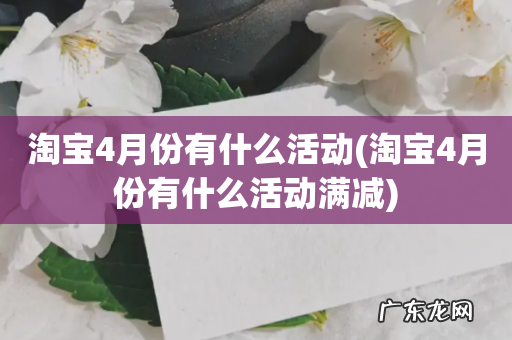 淘宝4月份有什么活动满减 淘宝4月份有什么活动