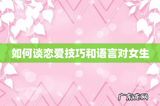 如何谈恋爱技巧和语言对女生