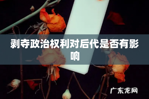 剥夺政治权利对后代是否有影响