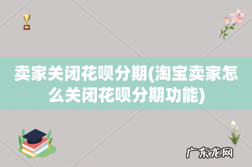 淘宝卖家怎么关闭花呗分期功能 卖家关闭花呗分期