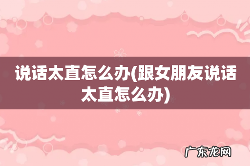 跟女朋友说话太直怎么办 说话太直怎么办
