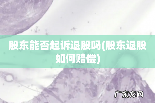 股东退股如何赔偿 股东能否起诉退股吗