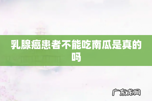 乳腺癌患者不能吃南瓜是真的吗