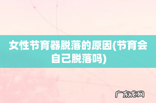 节育会自己脱落吗 女性节育器脱落的原因